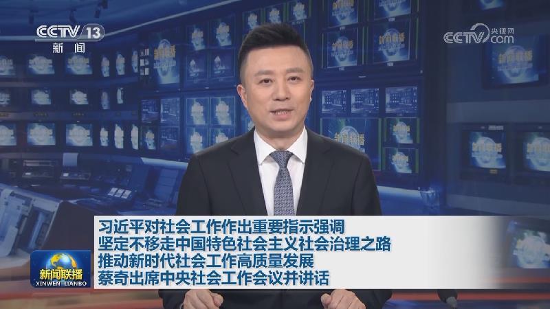 习近平对社会工作作出重要指示强调 坚定不移走中国特色社会主义社会治理之路 推动新时代社会工作高质量发展 蔡奇出席中央社会工作会议并讲话